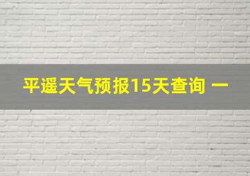 平遥天气预报15天查询 一